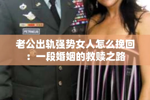 老公出轨强势女人怎么挽回：一段婚姻的救赎之路