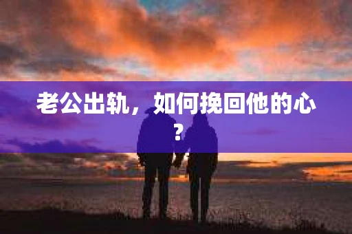 老公出轨，如何挽回他的心？