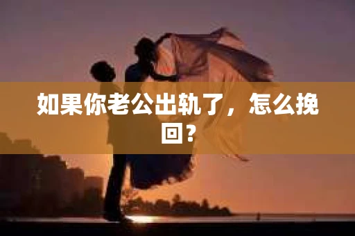 如果你老公出轨了，怎么挽回？