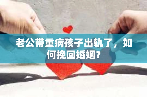 老公带重病孩子出轨了，如何挽回婚姻？