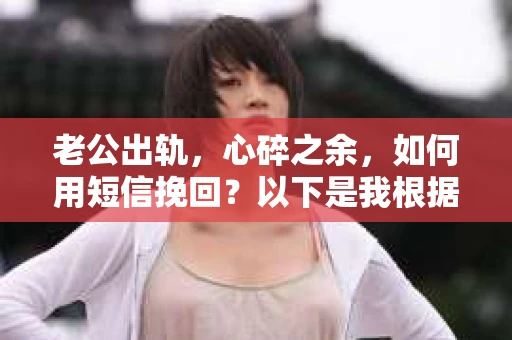 老公出轨，心碎之余，如何用短信挽回？以下是我根据实际情况整理的一些短信内容，希望能给你带来一些启发。