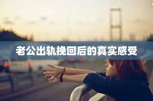 老公出轨挽回后的真实感受