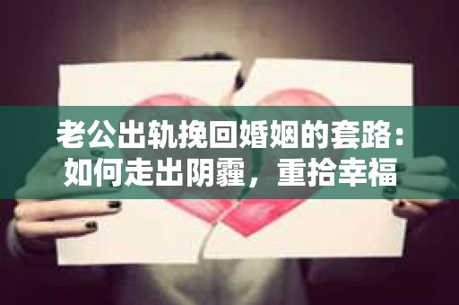 老公出轨挽回婚姻的套路：如何走出阴霾，重拾幸福