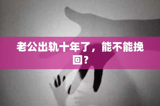 老公出轨十年了，能不能挽回？
