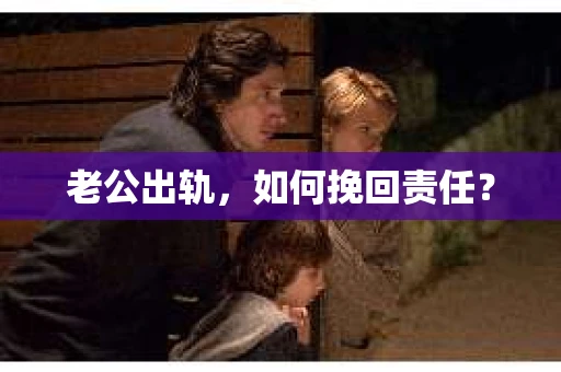 老公出轨，如何挽回责任？