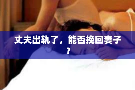 丈夫出轨了，能否挽回妻子？