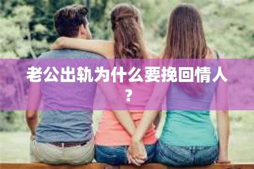 老公出轨为什么要挽回情人？
