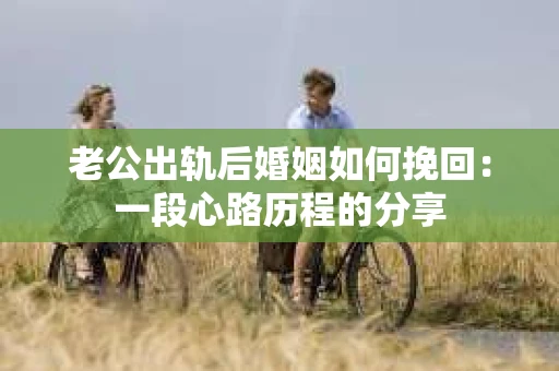 老公出轨后婚姻如何挽回：一段心路历程的分享