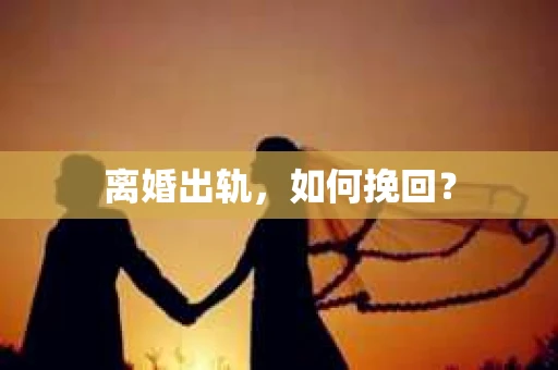 离婚出轨，如何挽回？