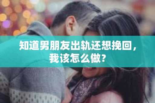 知道男朋友出轨还想挽回，我该怎么做？