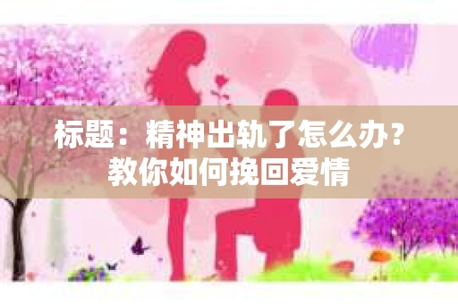 标题：精神出轨了怎么办？教你如何挽回爱情