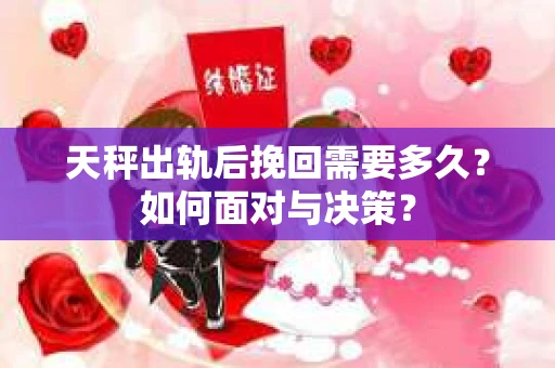 天秤出轨后挽回需要多久？如何面对与决策？