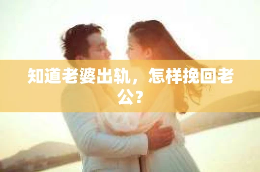 知道老婆出轨，怎样挽回老公？