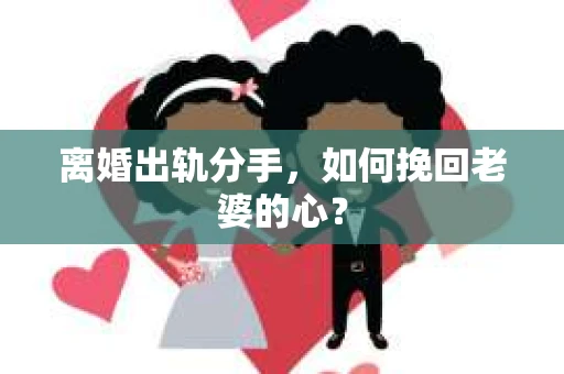 离婚出轨分手，如何挽回老婆的心？