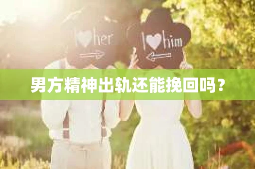 男方精神出轨还能挽回吗？
