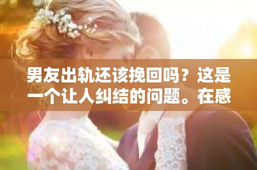 男友出轨还该挽回吗？这是一个让人纠结的问题。在感情的世界里，每个人都会遇到各种各样的困扰，而出轨无疑是其中最让人痛苦的一种。那么，当男友出轨时，我们究竟该不该挽回这段感情呢？以下是我的一些看法。