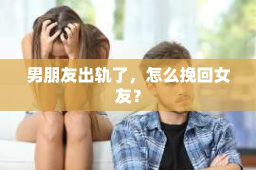 男朋友出轨了，怎么挽回女友？