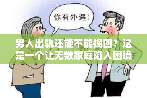 男人出轨还能不能挽回？这是一个让无数家庭陷入困境的问题。在这个问题上，我作为一名专业律师，将从法律、心理和社会等多个角度，为大家分析男人出轨后是否还有挽回的可能。