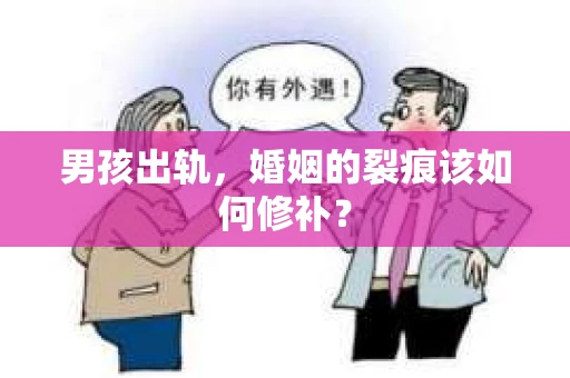男孩出轨，婚姻的裂痕该如何修补？