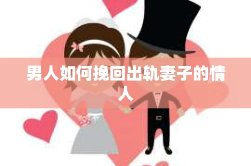 男人如何挽回出轨妻子的情人