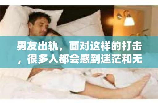 男友出轨，面对这样的打击，很多人都会感到迷茫和无助。那么，男友出轨后，我们该怎么办呢？如何挽回这段感情？今天，就让我来和大家聊聊这个问题。