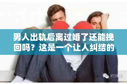 男人出轨后离过婚了还能挽回吗？这是一个让人纠结的问题。在这个充满变数的世界里，婚姻的稳固性似乎变得越来越难以保证。那么，当一个男人出轨后离婚了，他还有机会挽回这段婚姻吗？今天，我们就来探讨一下这个问题。