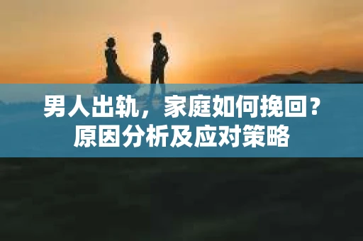 男人出轨，家庭如何挽回？原因分析及应对策略