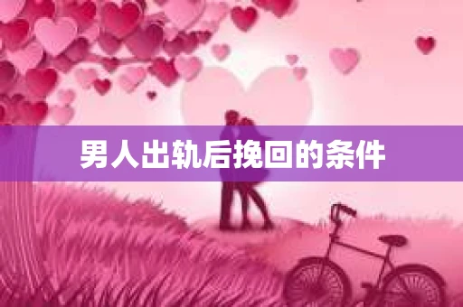 男人出轨后挽回的条件