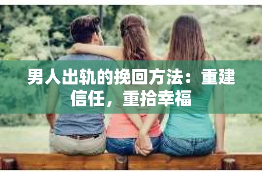 男人出轨的挽回方法:重建信任,重拾幸福 男人出轨的挽回方法:重建信任,重拾幸福