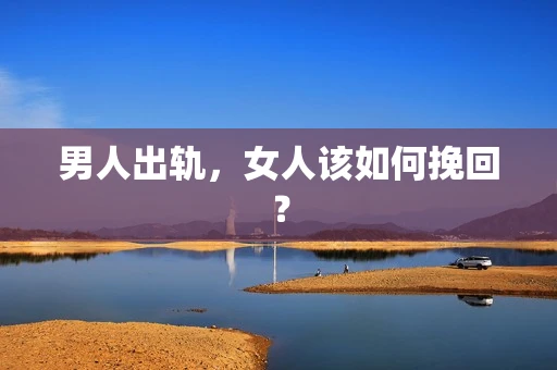 男人出轨,女人该如何挽回? 男人出轨,女人该如何挽回?