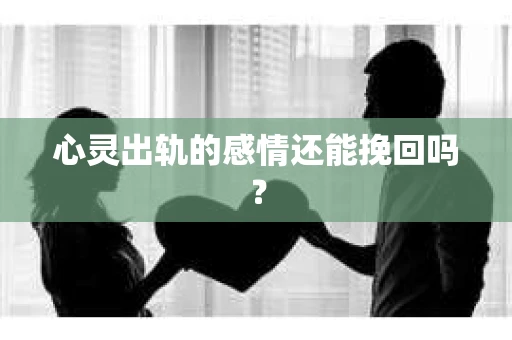 心灵出轨的感情还能挽回吗？