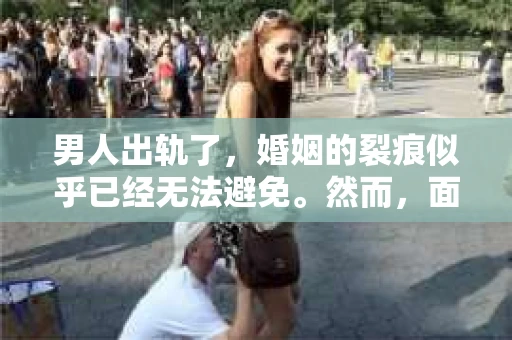 男人出轨了，婚姻的裂痕似乎已经无法避免。然而，面对这样的困境，我们是否真的无路可走？今天，就让我们一起来探讨一下，男人出轨了，我们该如何挽回他。
