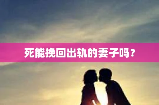 死能挽回出轨的妻子吗？