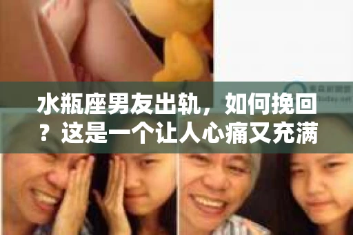 水瓶座男友出轨，如何挽回？这是一个让人心痛又充满挑战的问题。在爱情的世界里，我们总是希望找到那个对的人，但现实往往不尽如人意。今天，就让我们一起来探讨一下，当水瓶座男友出轨时，我们该如何挽回这段感情。
