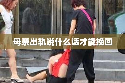母亲出轨说什么话才能挽回