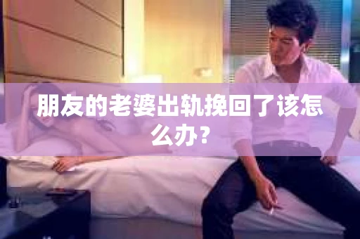 朋友的老婆出轨挽回了该怎么办？
