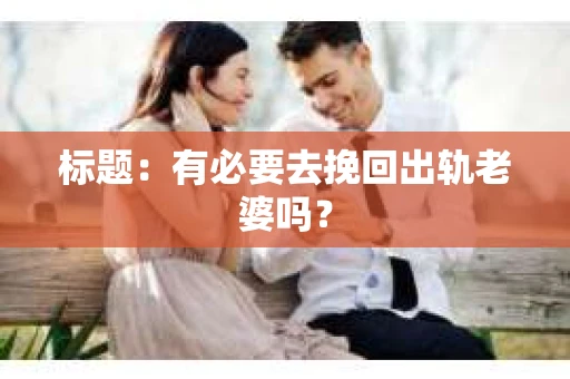标题：有必要去挽回出轨老婆吗？