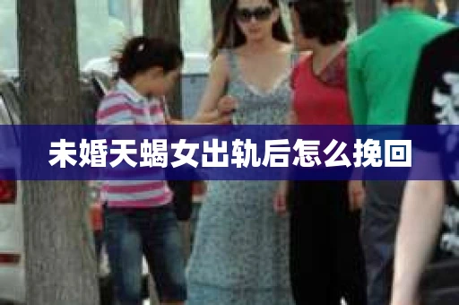未婚天蝎女出轨后怎么挽回