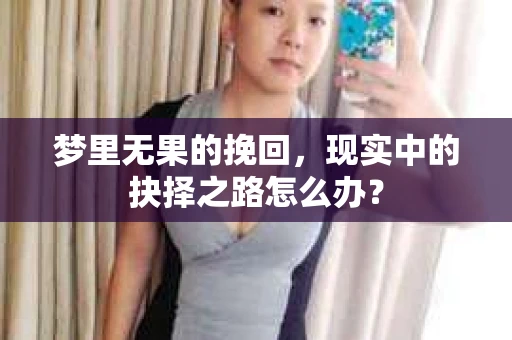 梦里无果的挽回，现实中的抉择之路怎么办？