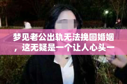 梦见老公出轨无法挽回婚姻，这无疑是一个让人心头一紧的梦境。在现实生活中，婚姻问题一直是人们关注的焦点，而梦境中的出轨，更是让人心生疑虑。那么，这样的梦境究竟预示着什么？我们又该如何面对呢？今天，就让我们一起来探讨一下这个话题。