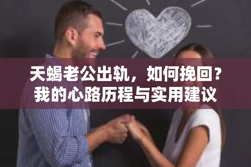 天蝎老公出轨，如何挽回？我的心路历程与实用建议