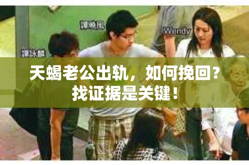 天蝎老公出轨，如何挽回？找证据是关键！
