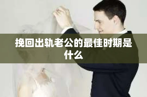挽回出轨老公的最佳时期是什么