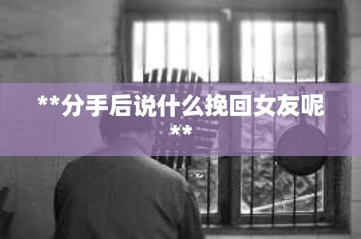 **分手后说什么挽回女友呢**
