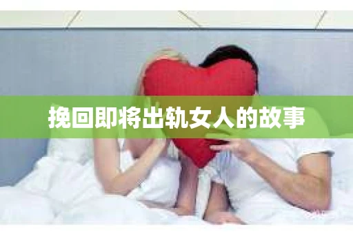 挽回即将出轨女人的故事