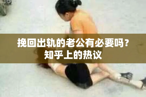 挽回出轨的老公有必要吗？知乎上的热议