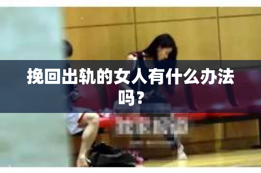 挽回出轨的女人有什么办法吗？