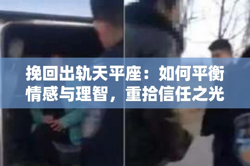挽回出轨天平座：如何平衡情感与理智，重拾信任之光