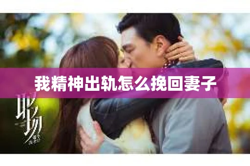 我精神出轨怎么挽回妻子