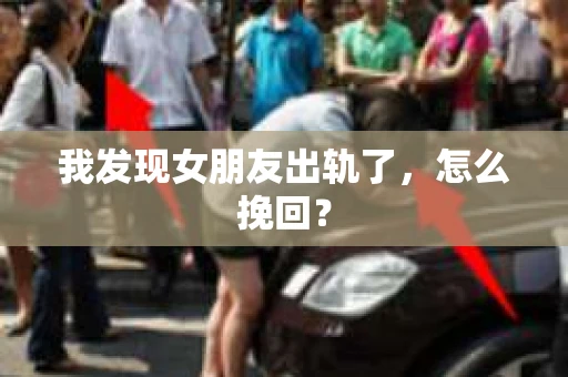 我发现女朋友出轨了，怎么挽回？